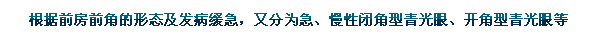 根據(jù)前房前角的形態(tài)及發(fā)病緩急，又分為急、慢性閉角型青光眼、開角型青光眼等。